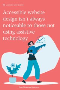Website Accessibility: User-Friendly Websites for Every Age and Ability 4 Website Accessibility isn't always noticeable to those not using assistive technology.